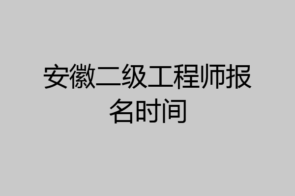 安徽二级工程师报名时间