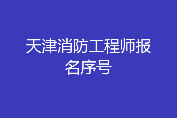 天津消防工程师报名序号
