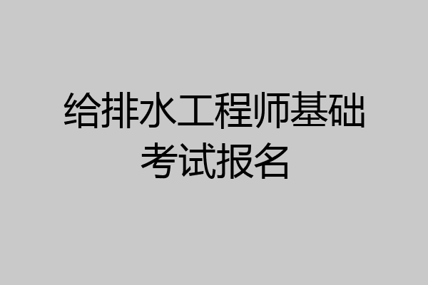 给排水工程师基础考试报名