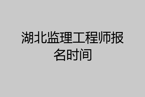湖北监理工程师报名时间