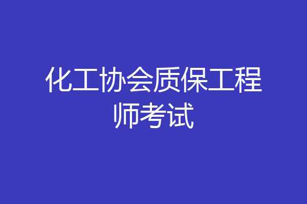 化工协会质保工程师考试
