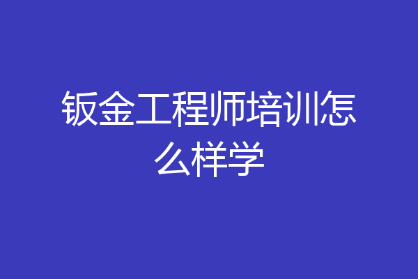 钣金工程师培训怎么样学
