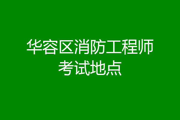 华容区消防工程师考试地点
