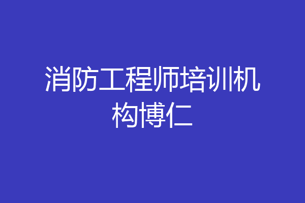消防工程师培训机构博仁