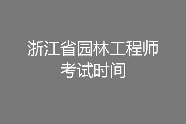浙江省园林工程师考试时间