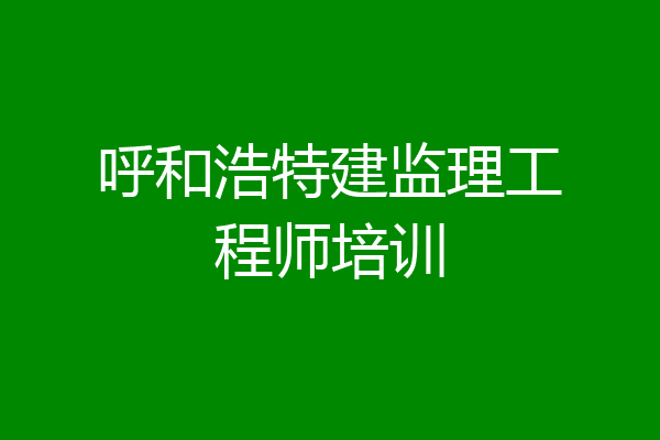 呼和浩特建监理工程师培训