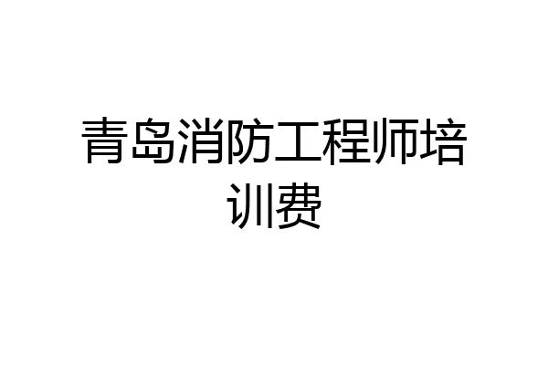 青岛消防工程师培训费