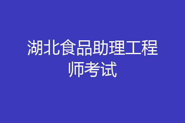 湖北食品助理工程师考试