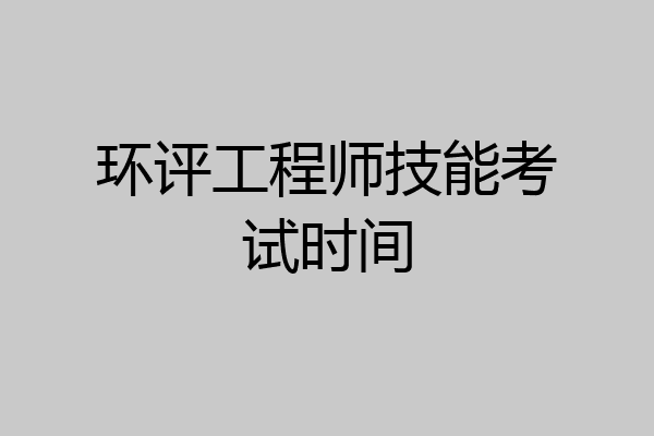 环评工程师技能考试时间