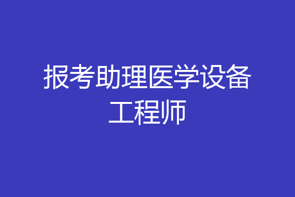 报考助理医学设备工程师