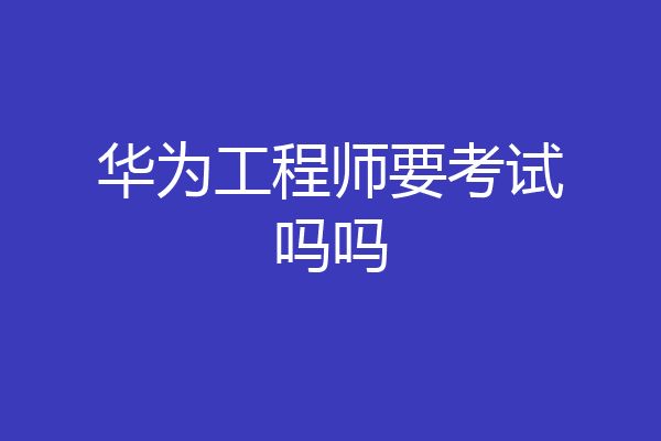 华为工程师要考试吗吗