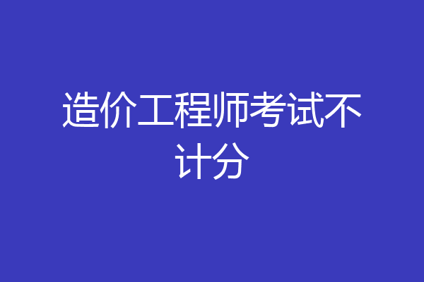 造价工程师考试不计分