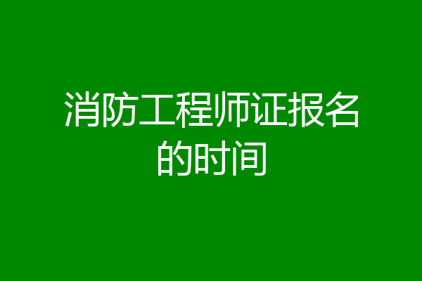消防工程师证报名的时间