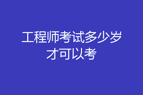 工程师考试多少岁才可以考