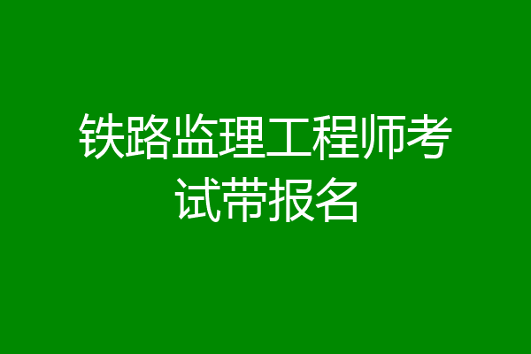 铁路监理工程师考试带报名