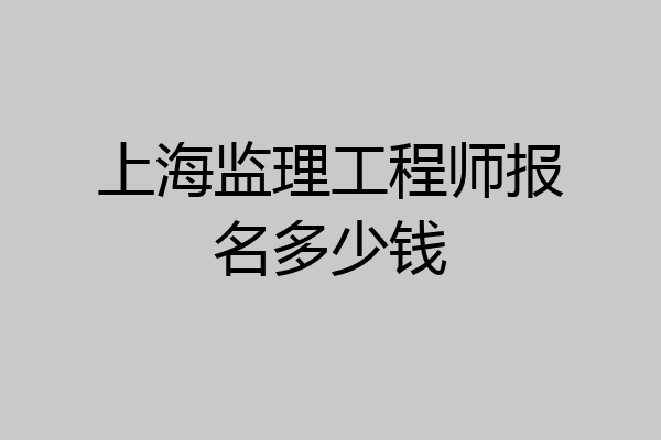 上海监理工程师报名多少钱