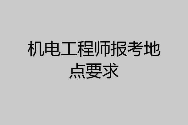 机电工程师报考地点要求