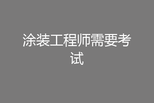 涂装工程师需要考试