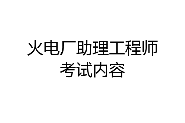 火电厂助理工程师考试内容