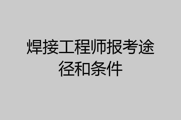 焊接工程师报考途径和条件