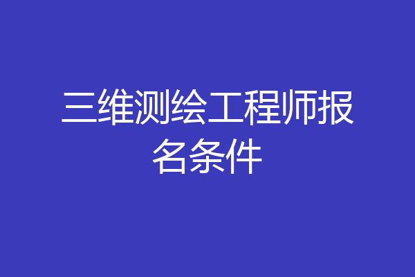 三维测绘工程师报名条件