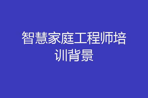 智慧家庭工程师培训背景