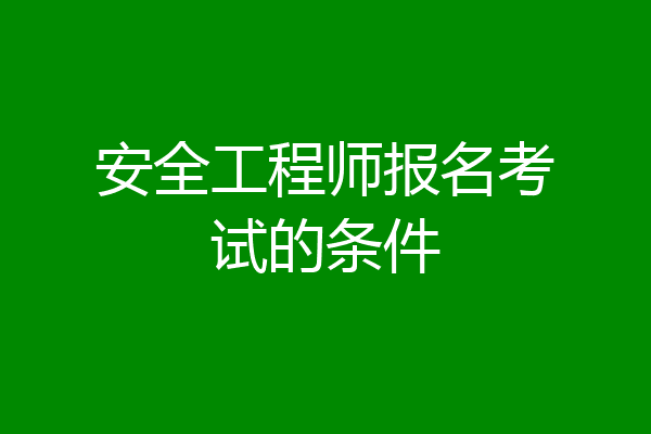 安全工程师报名考试的条件