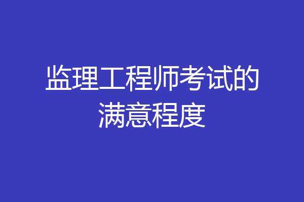 监理工程师考试的满意程度