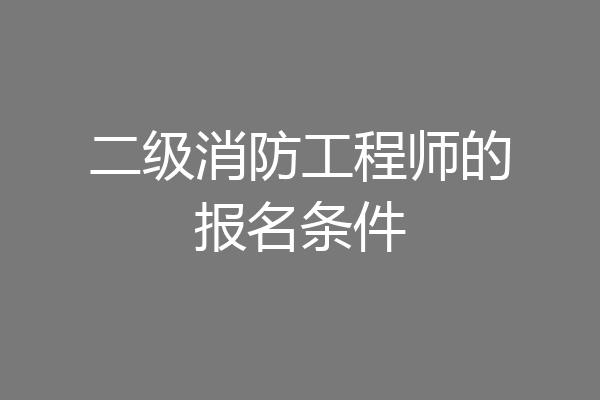 二级消防工程师的报名条件