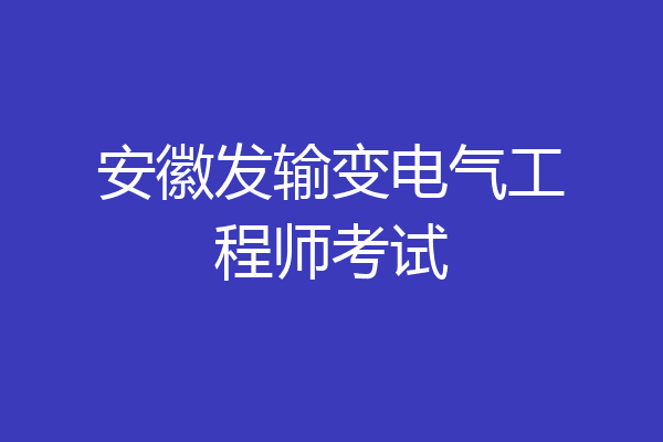 安徽发输变电气工程师考试