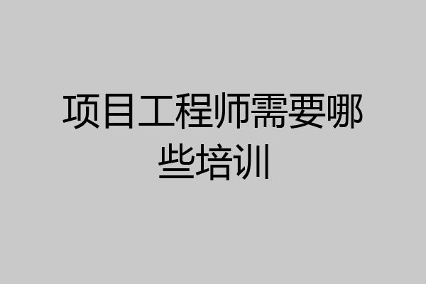 项目工程师需要哪些培训