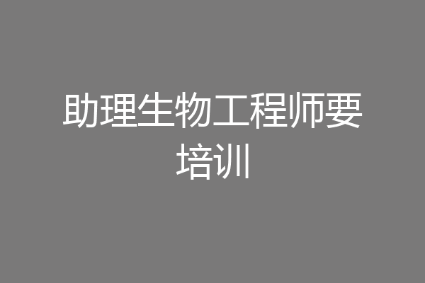 助理生物工程师要培训