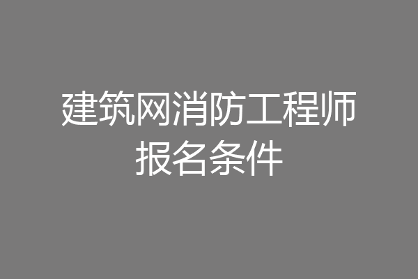 建筑网消防工程师报名条件