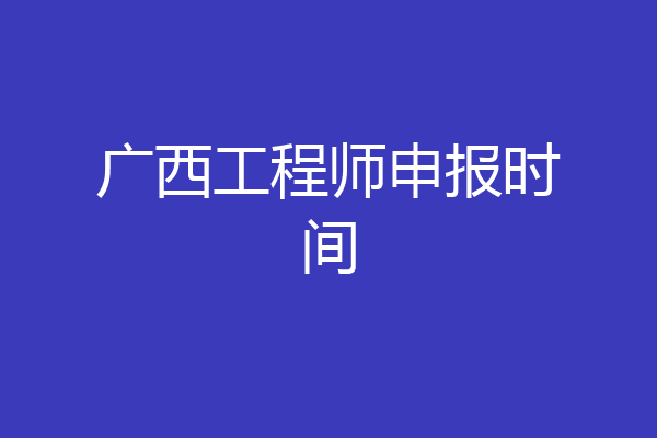 广西工程师申报时间