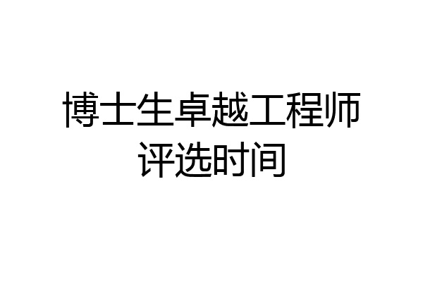 博士生卓越工程师评选时间