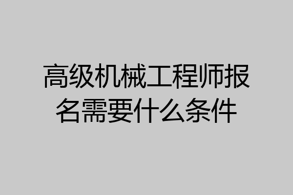 高级机械工程师报名需要什么条件