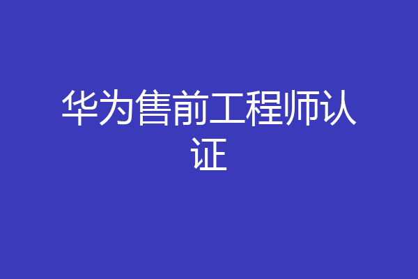 华为售前工程师认证