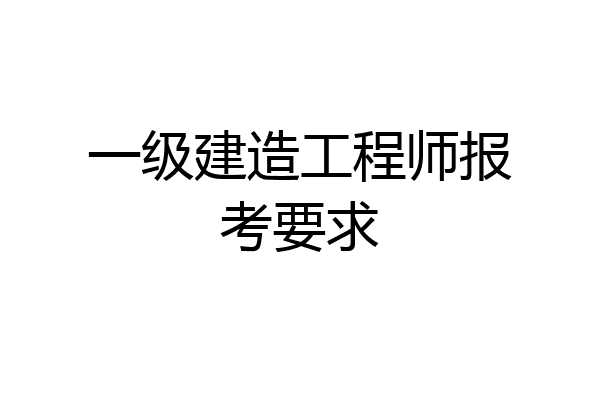 一级建造工程师报考要求