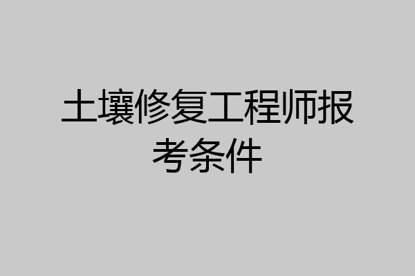 土壤修复工程师报考条件