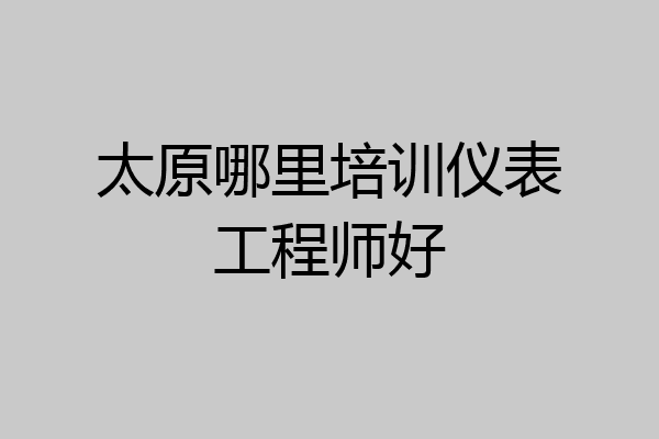 太原哪里培训仪表工程师好