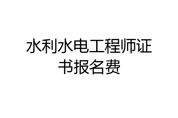 水利水电工程师证书报名费