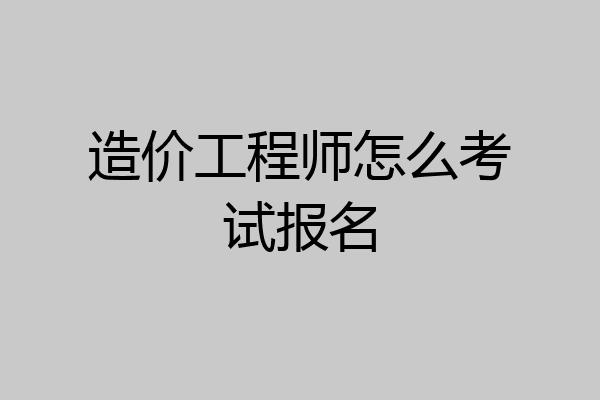 造价工程师怎么考试报名