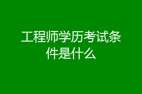 工程师学历考试条件是什么