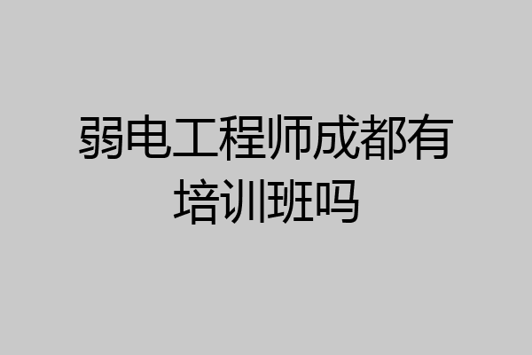 弱电工程师成都有培训班吗