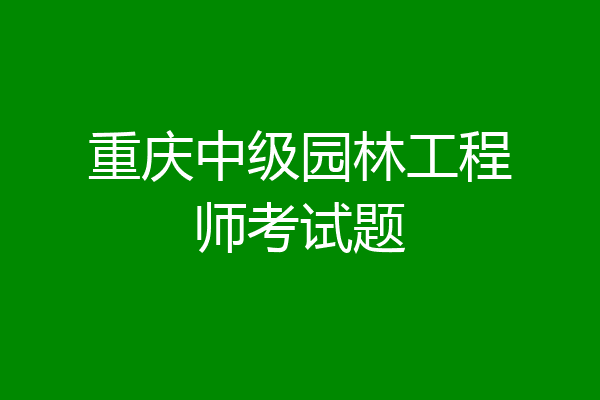 重庆中级园林工程师考试题