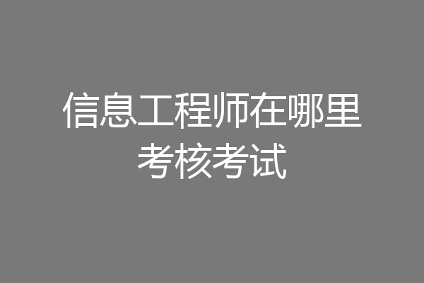 信息工程师在哪里考核考试