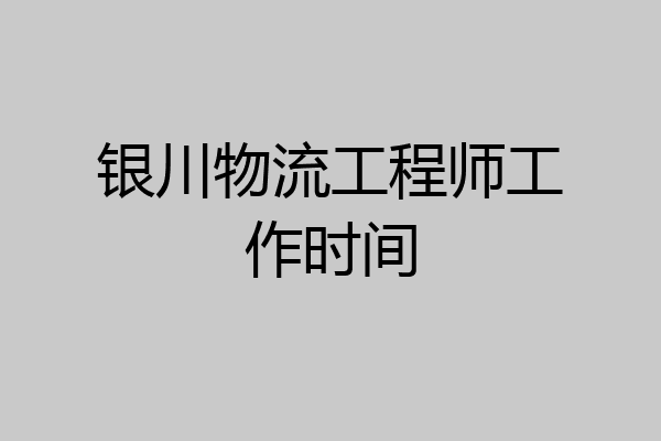 银川物流工程师工作时间