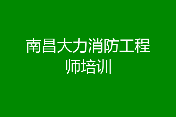 南昌大力消防工程师培训