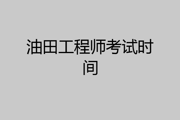 油田工程师考试时间