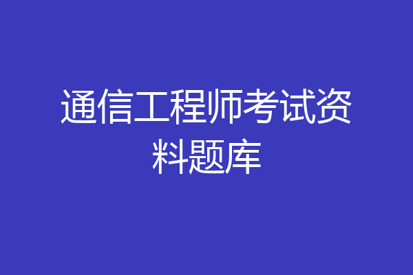 通信工程师考试资料题库